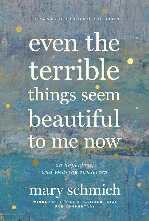 Book cover of Even the Terrible Things Seem Beautiful to Me Now: On Hope, Loss, and Wearing Sunscreen (Second Edition,Expanded)