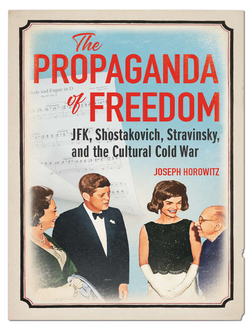 Book cover of The Propaganda of Freedom: JFK, Shostakovich, Stravinsky, and the Cultural Cold War (Music in American Life)
