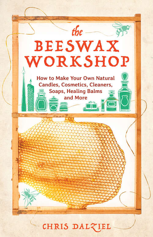 Book cover of The Beeswax Workshop: How to Make Your Own Natural Candles, Cosmetics, Cleaners, Soaps, Healing Balms and More