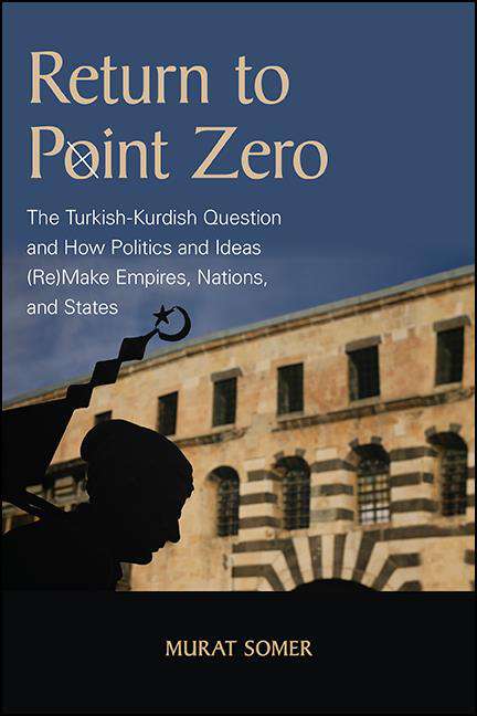 Book cover of Return to Point Zero: The Turkish-Kurdish Question and How Politics and Ideas (Re)Make Empires, Nations, and States