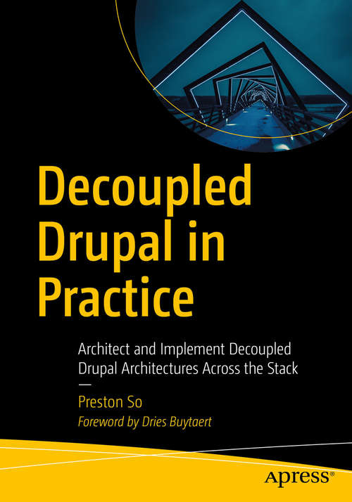 Book cover of Decoupled Drupal in Practice: Architect and Implement Decoupled Drupal Architectures Across the Stack (1st ed.)