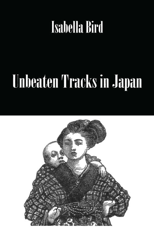 Book cover of Unbeaten Tracks In Japan: An Account Of Travels In The Interior, Including Visits To The Aborigines Of Yezo And The Shrine Of Nikko