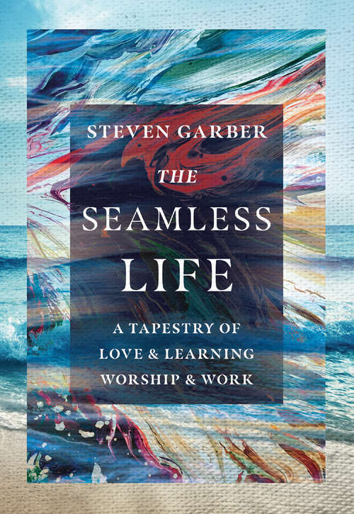 Book cover of The Seamless Life: A Tapestry of Love and Learning, Worship and Work