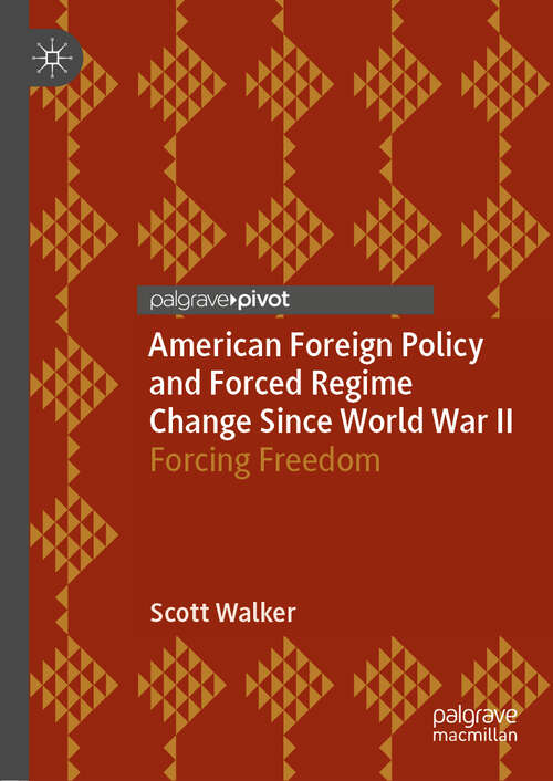 Book cover of American Foreign Policy and Forced Regime Change Since World War II: Forcing Freedom (1st ed. 2019)