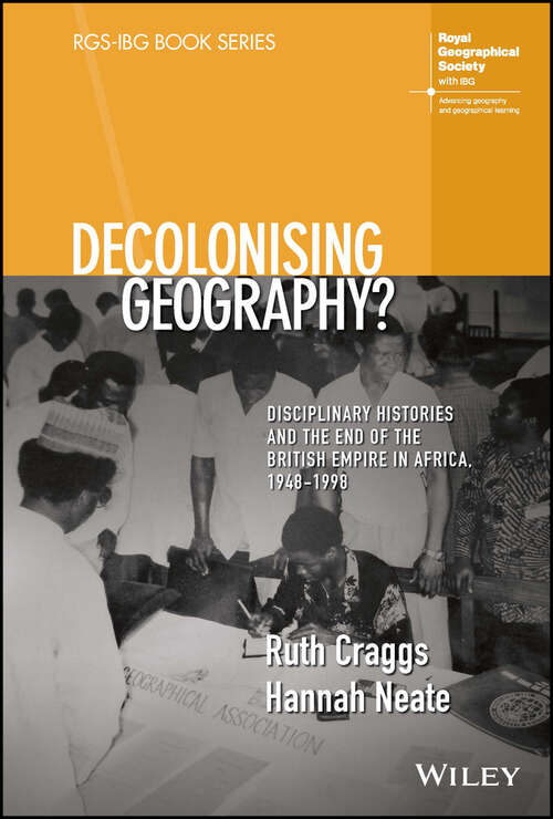 Book cover of Decolonising Geography? Disciplinary Histories and the End of the British Empire in Africa, 1948-1998 (RGS-IBG Book Series)