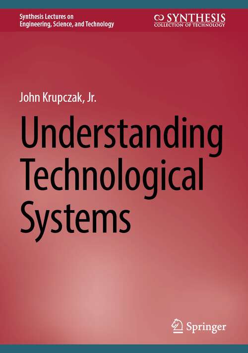Book cover of Understanding Technological Systems (1st ed. 2024) (Synthesis Lectures on Engineering, Science, and Technology)