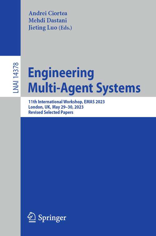 Book cover of Engineering Multi-Agent Systems: 11th International Workshop, EMAS 2023, London, UK, May 29–30, 2023, Revised Selected Papers (1st ed. 2023) (Lecture Notes in Computer Science #14378)