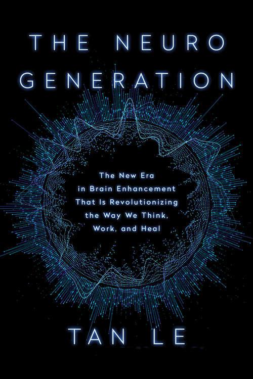 Book cover of The NeuroGeneration: The New Era in Brain Enhancement That Is Revolutionizing the Way We Think, Work, and Heal