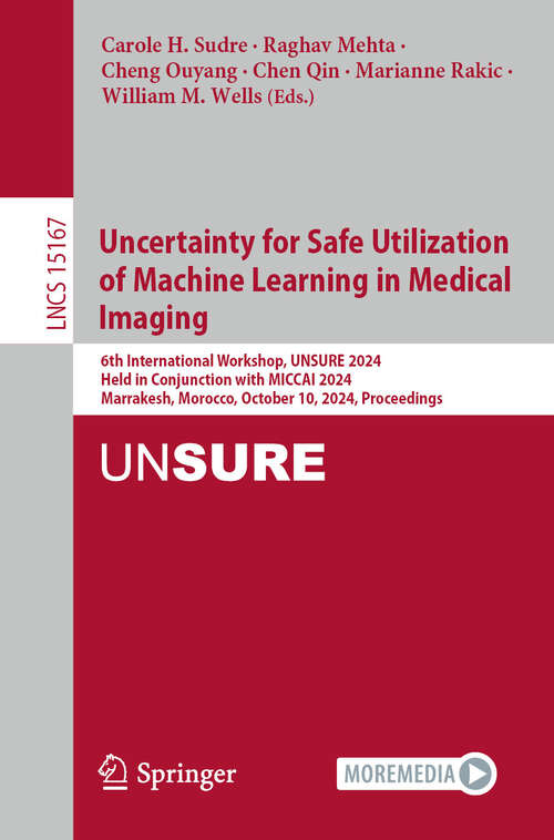 Book cover of Uncertainty for Safe Utilization of Machine Learning in Medical Imaging: 6th International Workshop, UNSURE 2024, Held in Conjunction with MICCAI 2024, Marrakesh, Morocco, October 10, 2024, Proceedings (2025) (Lecture Notes in Computer Science #15167)