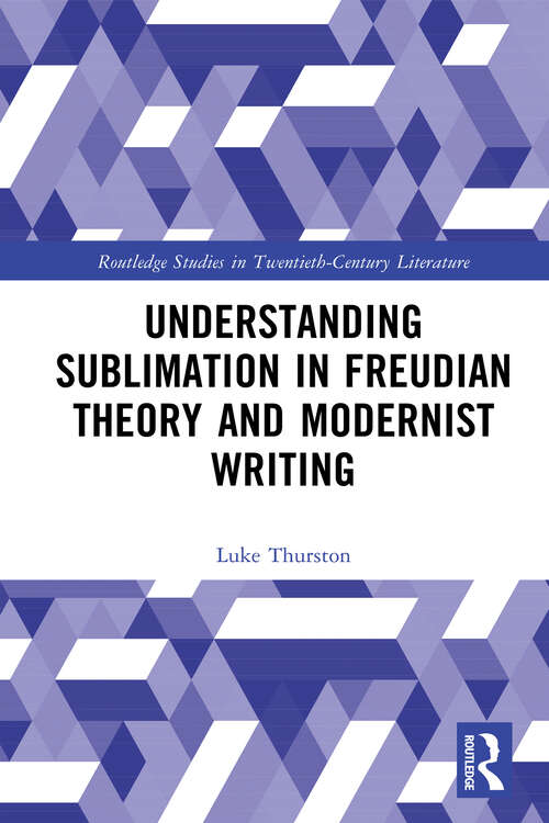 Book cover of Understanding Sublimation in Freudian Theory and Modernist Writing (Routledge Studies in Twentieth-Century Literature)