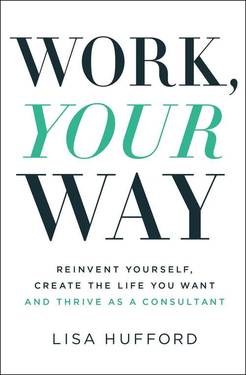 Book cover of Work, Your Way: Reinvent Yourself, Create the Life You Want and Thrive as a Consultant