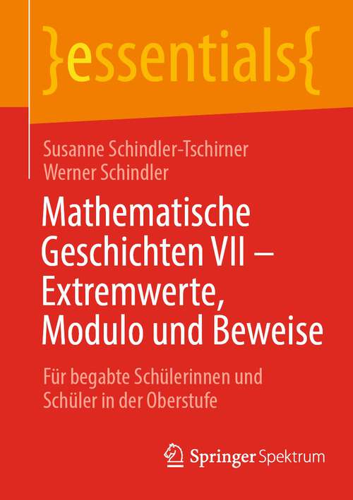 Book cover of Mathematische Geschichten VII – Extremwerte, Modulo und Beweise: Für begabte Schülerinnen und Schüler in der Oberstufe (1. Aufl. 2023) (essentials)