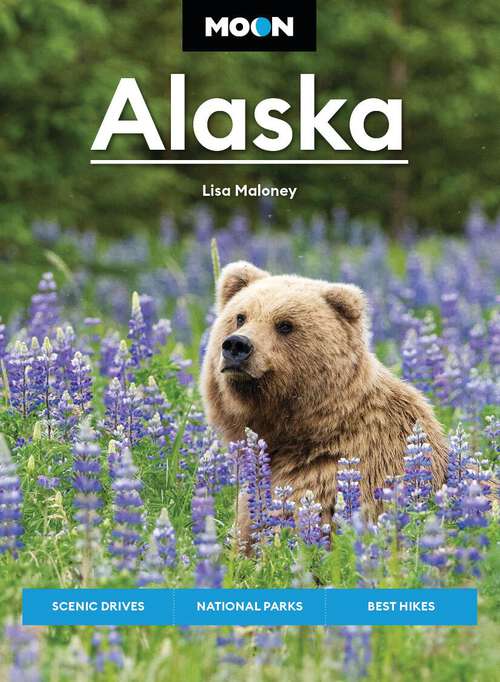 Book cover of Moon Alaska: Scenic Drives, National Parks, Best Hikes (Moon U.S. Travel Guide)