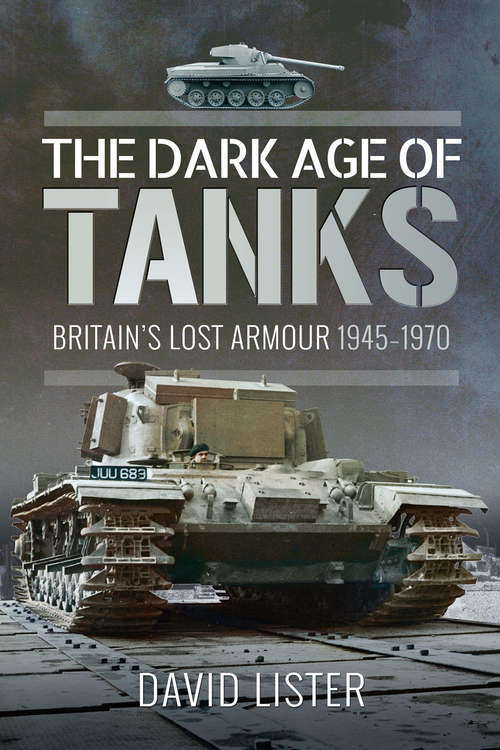 Book cover of The Dark Age of Tanks: Britain's Lost Armour, 1945–1970