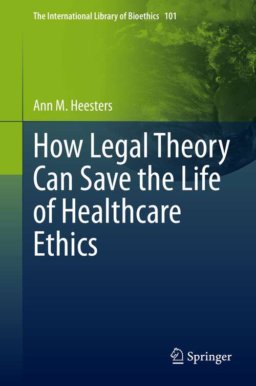 Book cover of How Legal Theory Can Save the Life of Healthcare Ethics (1st ed. 2022) (The International Library of Bioethics #101)