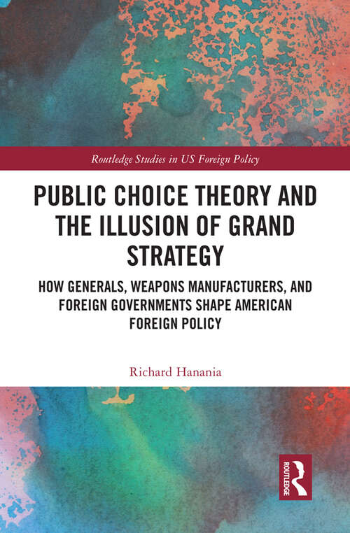 Book cover of Public Choice Theory and the Illusion of Grand Strategy: How Generals, Weapons Manufacturers, and Foreign Governments Shape American Foreign Policy (Routledge Studies in US Foreign Policy)