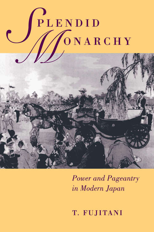 Book cover of Splendid Monarchy: Power and Pageantry in Modern Japan (Twentieth Century Japan: The Emergence of a World Power #6)