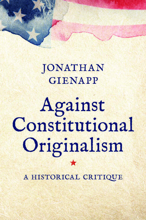 Book cover of Against Constitutional Originalism: A Historical Critique (Yale Law Library Series in Legal History and Reference)