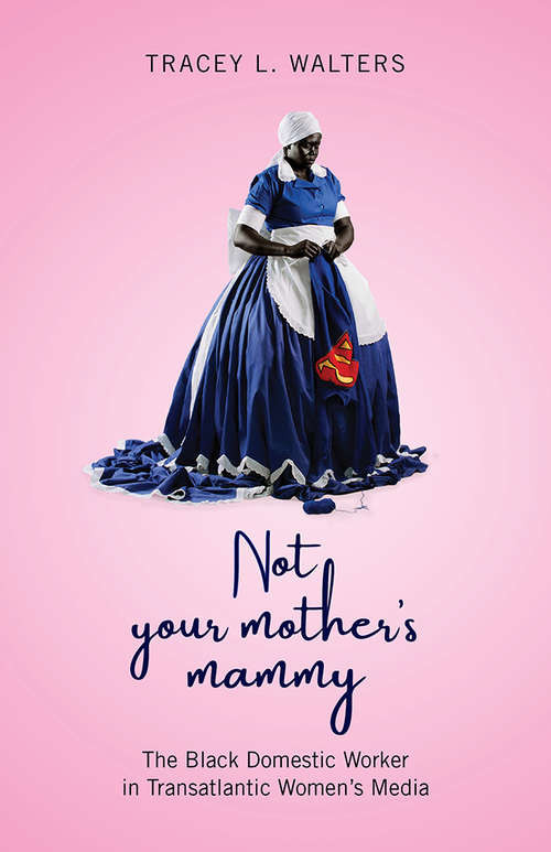 Book cover of Not Your Mother's Mammy: The Black Domestic Worker in Transatlantic Women’s Media