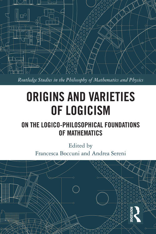 Book cover of Origins and Varieties of Logicism: On the Logico-Philosophical Foundations of Mathematics (Routledge Studies in the Philosophy of Mathematics and Physics)