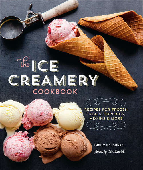 Book cover of The Ice Creamery Cookbook: Recipes for Frozen Treats, Toppings, Mix-Ins & More