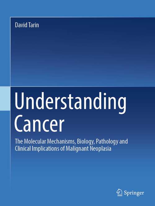 Book cover of Understanding Cancer: The Molecular Mechanisms, Biology, Pathology and Clinical Implications of Malignant Neoplasia (1st ed. 2023)