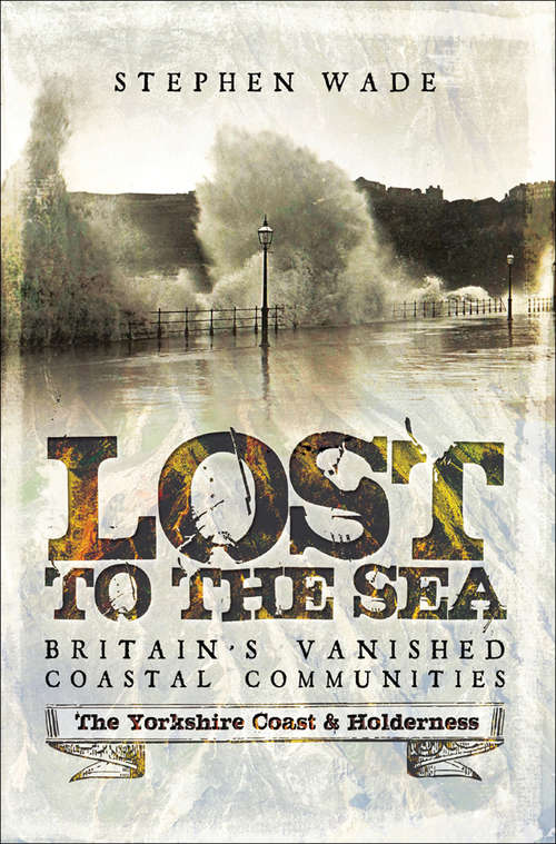 Book cover of Lost to the Sea, Britain's Vanished Coastal Communities: Britain's Vanished Coastal Communities: The Yorkshire Coast And Holderness