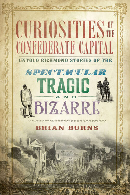 Book cover of Curiosities of the Confederate Capital: Untold Richmond Stories of the Spectacular, Tragic, and Bizarre