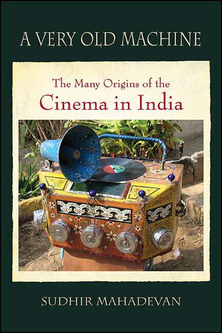 Book cover of A Very Old Machine: The Many Origins of the Cinema in India (SUNY series, Horizons of Cinema)