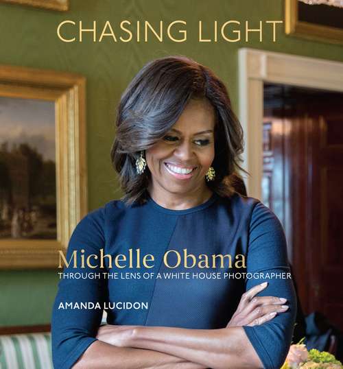 Book cover of Chasing Light: Michelle Obama Through the Lens of a White House Photographer