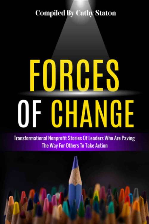 Book cover of Forces of Change: Transformational Nonprofit Stories of Leaders Who Are Paving the Way for Others To Take Action