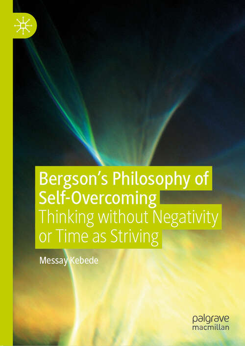 Book cover of Bergson’s Philosophy of Self-Overcoming: Thinking without Negativity or Time as Striving (1st ed. 2019)