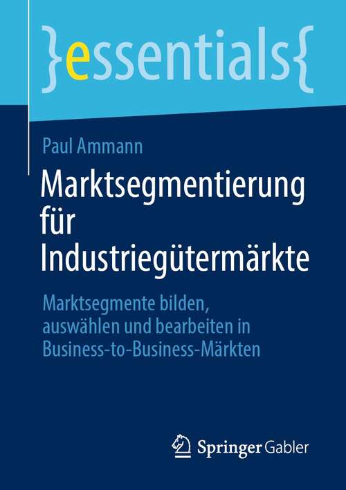 Book cover of Marktsegmentierung für Industriegütermärkte: Marktsegmente bilden, auswählen und bearbeiten in Business-to-Business-Märkten (1. Aufl. 2021) (essentials)