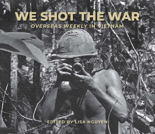 Book cover of We Shot the War: Overseas Weekly in Vietnam