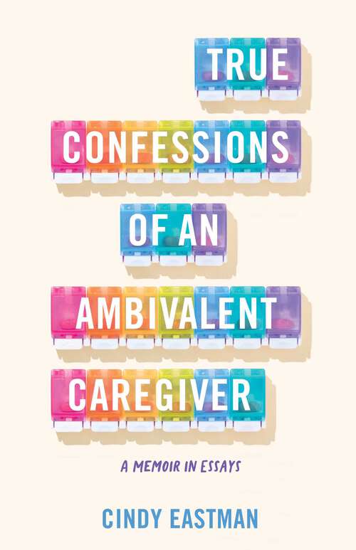 Book cover of True Confessions of an Ambivalent Caregiver: A Memoir in Essays