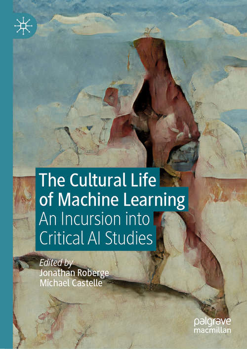 Book cover of The Cultural Life of Machine Learning: An Incursion into Critical AI Studies (1st ed. 2021)