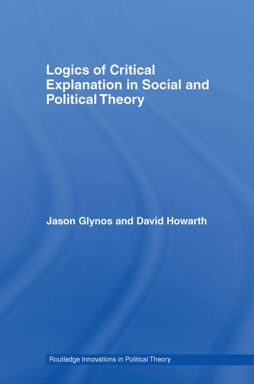 Book cover of Logics of Critical Explanation in Social and Political Theory (Routledge Innovations in Political Theory: Vol. 26)