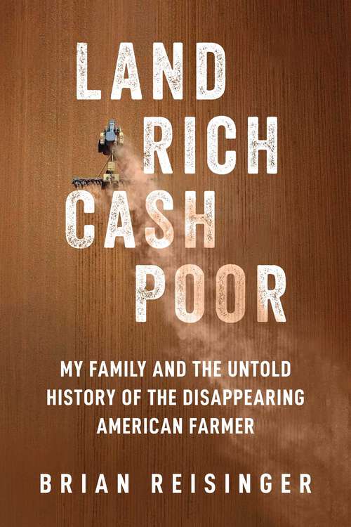 Book cover of Land Rich, Cash Poor: My Family's Hope and the Untold History of the Disappearing American Farmer