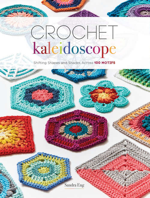 Book cover of Crochet Kaleidoscope: Shifting Shapes and Shades Across 100 Motifs