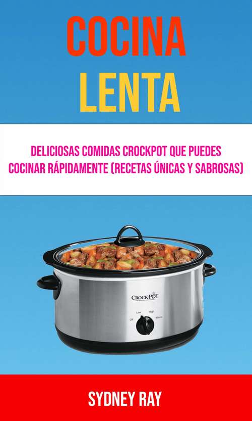 Book cover of Cocina Lenta: Deliciosas Comidas Crockpot Que Puedes Cocinar Rápidamente (Recetas Únicas Y Sabrosas)