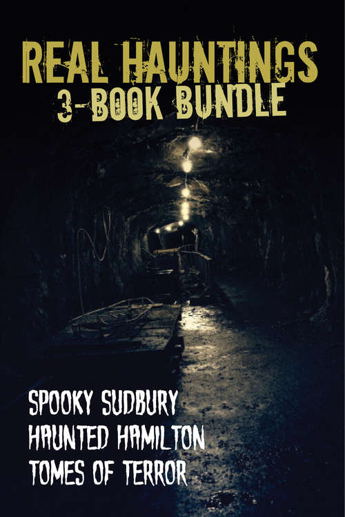 Book cover of Real Hauntings — 3-Book Bundle: Spooky Sudbury/Haunted Hamilton/Tomes of Terror