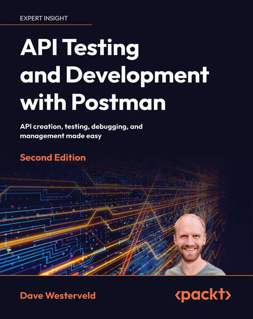 Book cover of API Testing and Development with Postman: API creation, testing, debugging, and management made easy