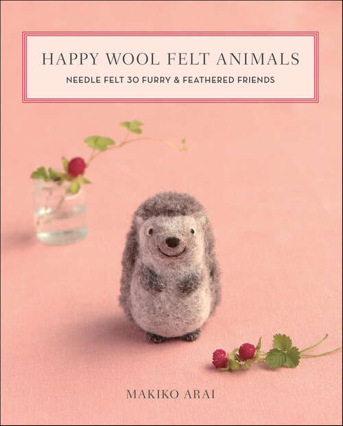 Book cover of Happy Wool Felt Animals: Needle Felt 30 Furry & Feathered Friends