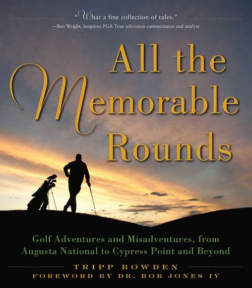 Book cover of All the Memorable Rounds: Golf Adventures and Misadventures, from Augusta National to Cypress Point and Beyond