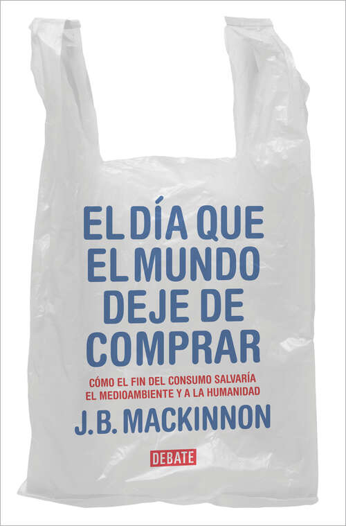 Book cover of El día que el mundo deje de comprar: Cómo el fin del consumo salvaría el medioambiente y a la humanidad