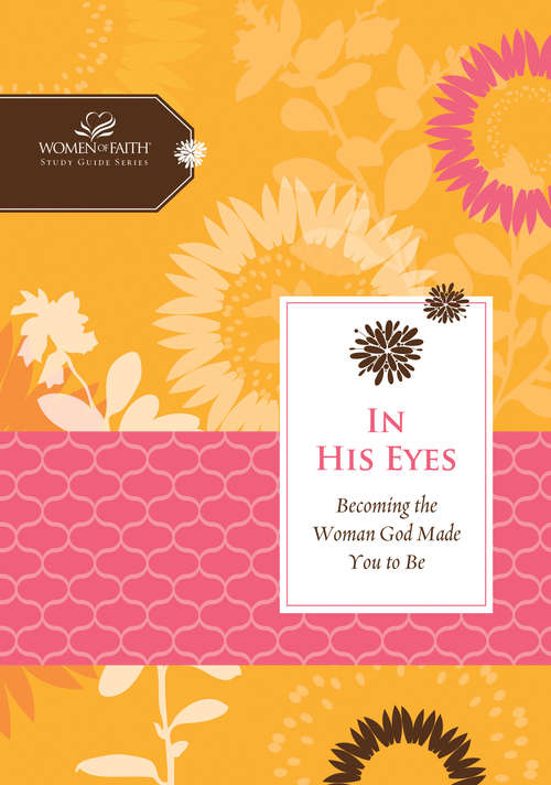 Book cover of In His Eyes: Becoming the Woman God Made You to Be (Women of Faith Study Guide Series)