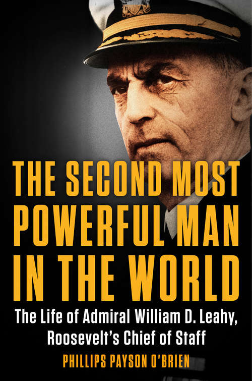 Book cover of The Second Most Powerful Man in the World: The Life of Admiral William D. Leahy, Roosevelt's Chief of Staff