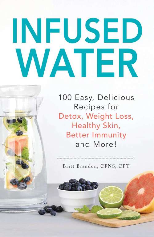 Book cover of Infused Water: 100 Easy, Delicious Recipes for Detox, Weight Loss, Healthy Skin, Better Immunity, and More!