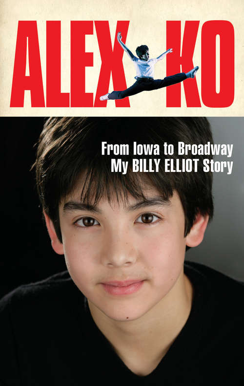 Book cover of Alex Ko: From Iowa to Broadway, My Billy Elliott Story
