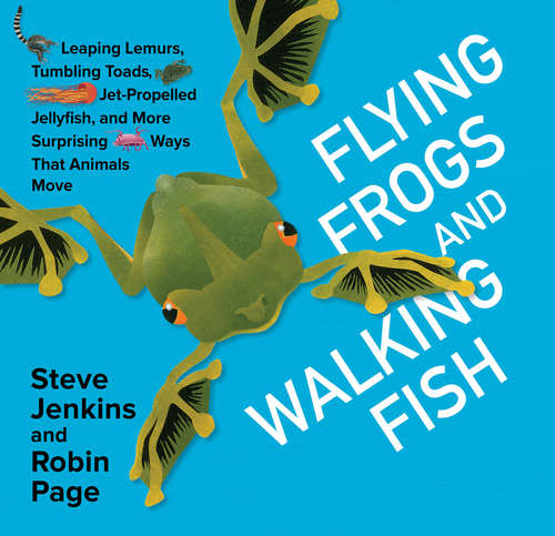 Book cover of Flying Frogs and Walking Fish: Leaping Lemurs, Tumbling Toads, Jet-Propelled Jellyfish, and More Surprising Ways That Animals Move